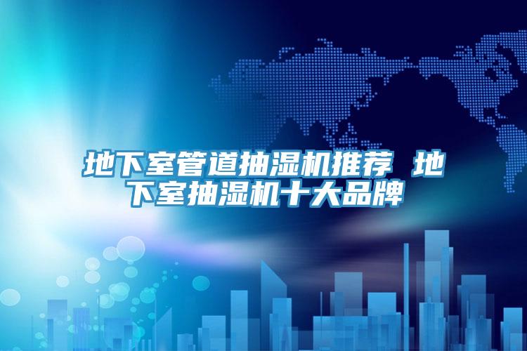 地下室管道抽濕機(jī)推薦 地下室抽濕機(jī)十大品牌