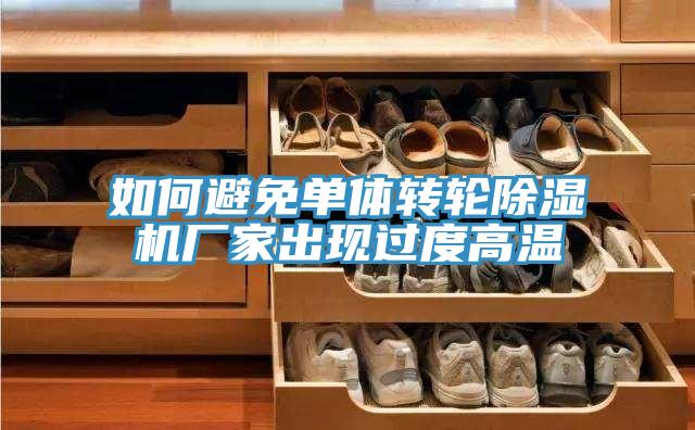 如何避免單體轉(zhuǎn)輪除濕機(jī)廠家出現(xiàn)過度高溫