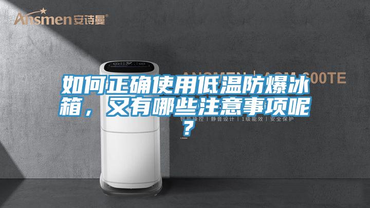 如何正確使用低溫防爆冰箱，又有哪些注意事項(xiàng)呢？