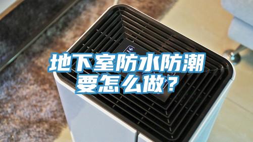 地下室防水防潮要怎么做?