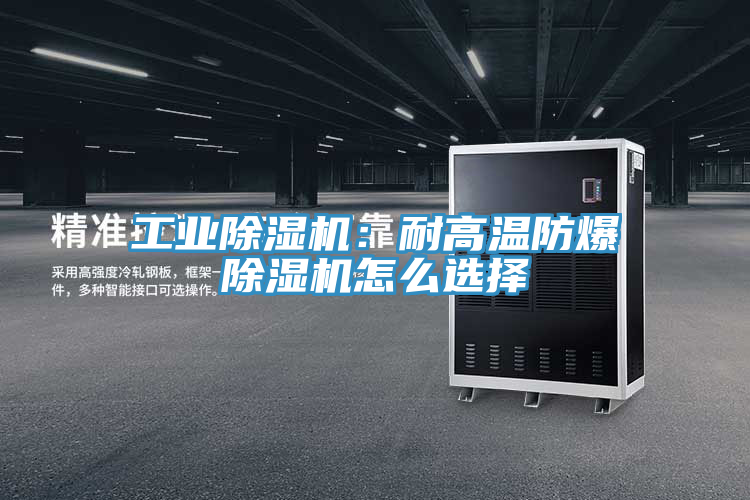 工業除濕機：耐高溫防爆除濕機怎么選擇