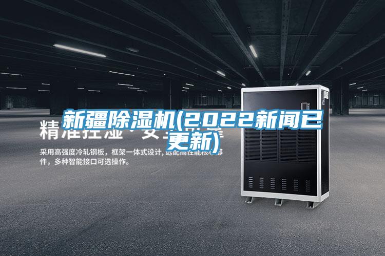 新疆除濕機(jī)(2022新聞已更新)