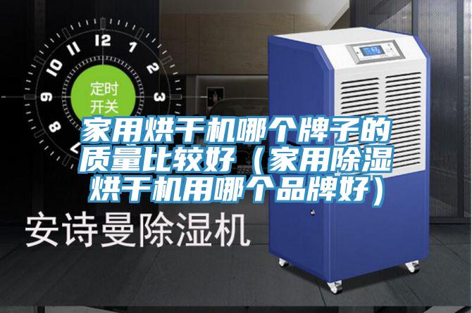 家用烘干機(jī)哪個牌子的質(zhì)量比較好（家用除濕烘干機(jī)用哪個品牌好）