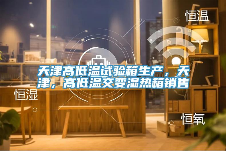 天津高低溫試驗箱生產，天津，高低溫交變濕熱箱銷售