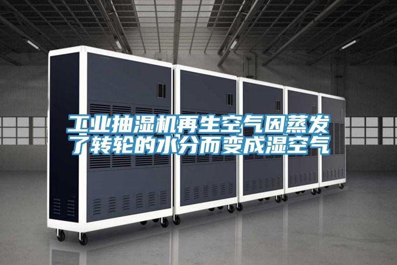 工業(yè)抽濕機(jī)再生空氣因蒸發(fā)了轉(zhuǎn)輪的水分而變成濕空氣