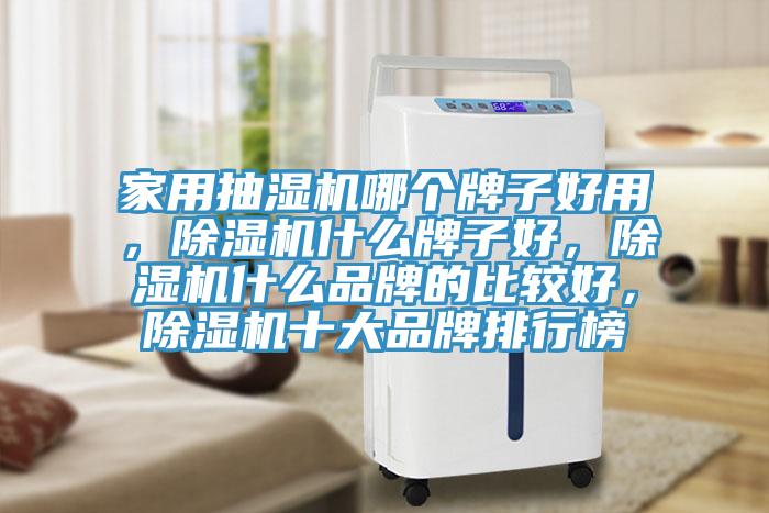 家用抽濕機哪個牌子好用，除濕機什么牌子好，除濕機什么品牌的比較好，除濕機十大品牌排行榜