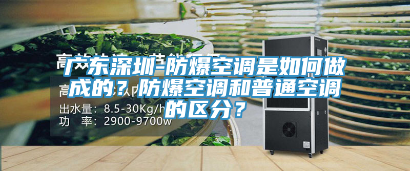 廣東深圳-防爆空調是如何做成的？防爆空調和普通空調的區(qū)分？