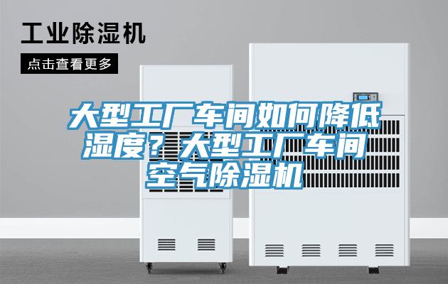 大型工廠車間如何降低濕度？大型工廠車間空氣除濕機