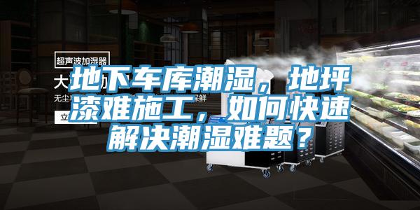地下車庫潮濕，地坪漆難施工，如何快速解決潮濕難題？