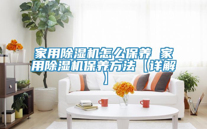 家用除濕機怎么保養 家用除濕機保養方法【詳解】