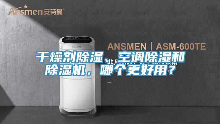 干燥劑除濕、空調(diào)除濕和除濕機，哪個更好用？