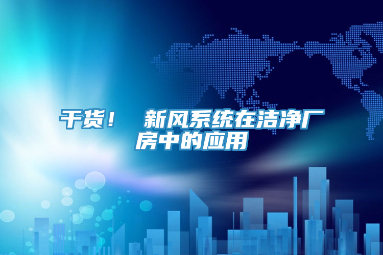 干貨！ 新風系統在潔凈廠房中的應用