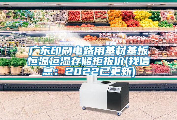 廣東印刷電路用基材基板恒溫恒濕存儲(chǔ)柜報(bào)價(jià)(找信息：2022已更新)