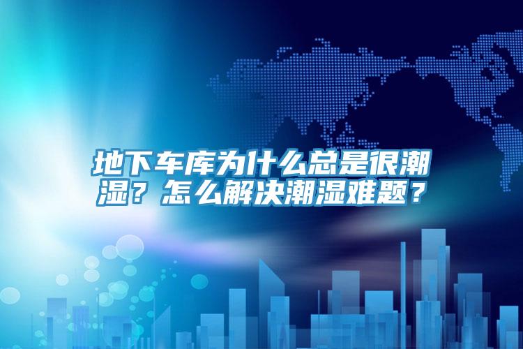 地下車庫為什么總是很潮濕?怎么解決潮濕難題?