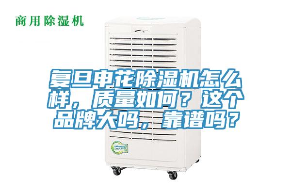 復旦申花除濕機怎么樣,質量如何?這個品牌大嗎,靠譜嗎?