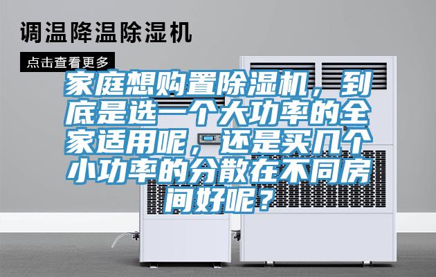 家庭想購置除濕機，到底是選一個大功率的全家適用呢，還是買幾個小功率的分散在不同房間好呢？