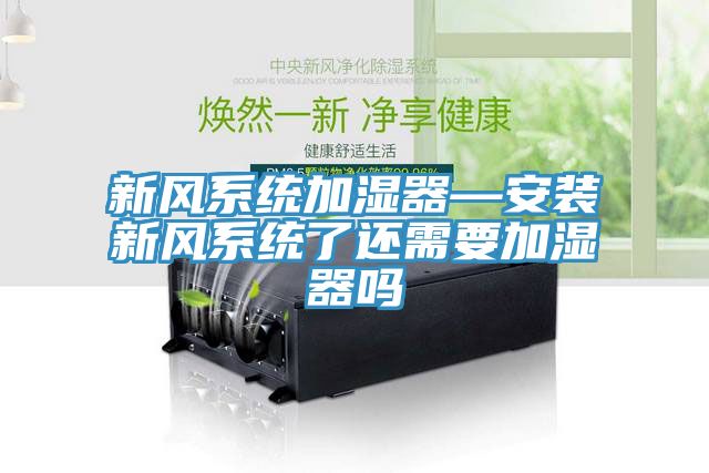 新風系統加濕器—安裝新風系統了還需要加濕器嗎