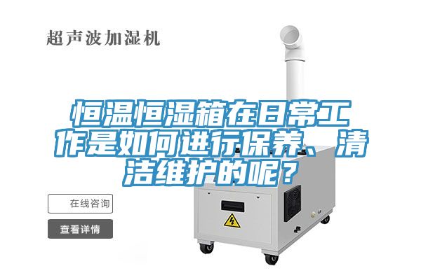 恒溫恒濕箱在日常工作是如何進(jìn)行保養(yǎng)、清潔維護(hù)的呢？