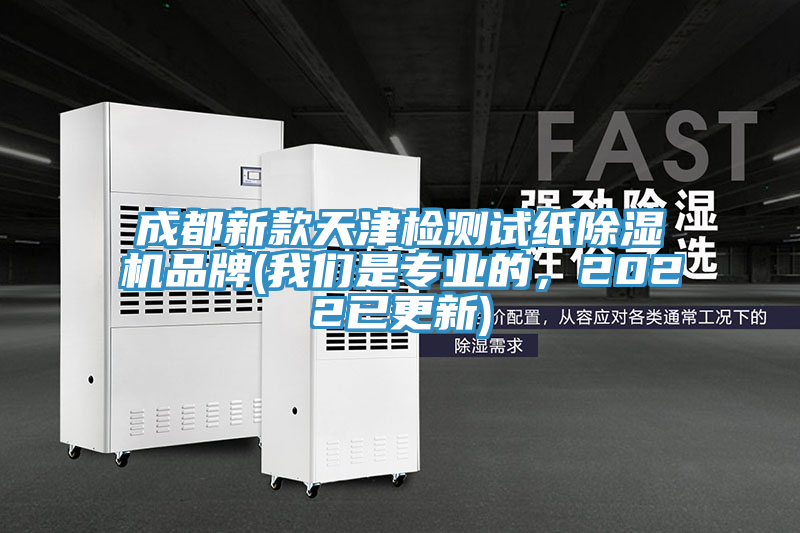 成都新款天津檢測試紙除濕機品牌(我們是專業的,2022已更新)