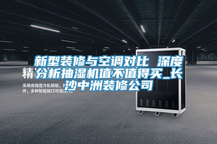 新型裝修與空調(diào)對比 深度分析抽濕機值不值得買_長沙中洲裝修公司
