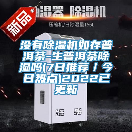 沒有除濕機如存普洱茶-生普洱茶除濕嗎(7日推薦／今日熱點)2022已更新