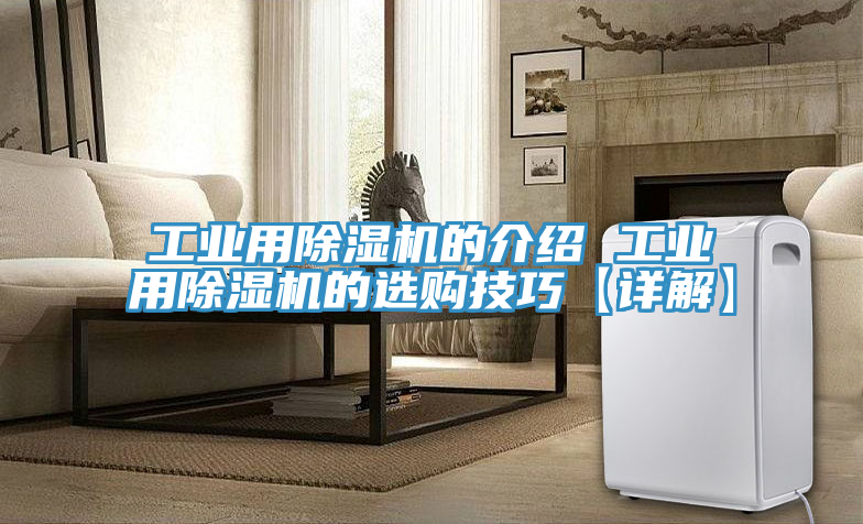 工業用除濕機的介紹 工業用除濕機的選購技巧【詳解】