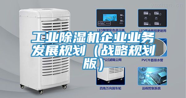 工業除濕機企業業務發展規劃（戰略規劃版）