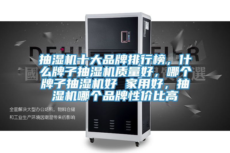 抽濕機十大品牌排行榜，什么牌子抽濕機質量好，哪個牌子抽濕機好 家用好，抽濕機哪個品牌性價比高