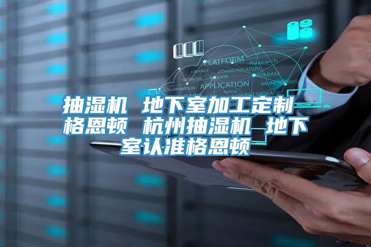抽濕機 地下室加工定制 格恩頓 杭州抽濕機 地下室認(rèn)準(zhǔn)格恩頓