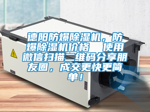 德陽防爆除濕機，防爆除濕機價格  使用微信掃描二維碼分享朋友圈，成交更快更簡單！