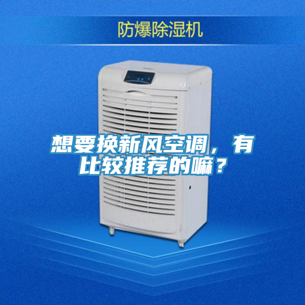想要換新風(fēng)空調(diào),有比較推薦的嘛?