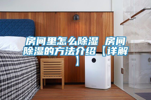 房間里怎么除濕 房間除濕的方法介紹【詳解】
