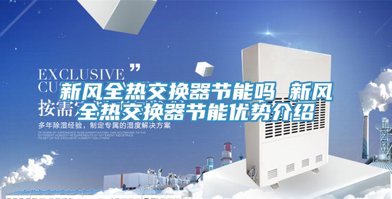 新風全熱交換器節(jié)能嗎 新風全熱交換器節(jié)能優(yōu)勢介紹