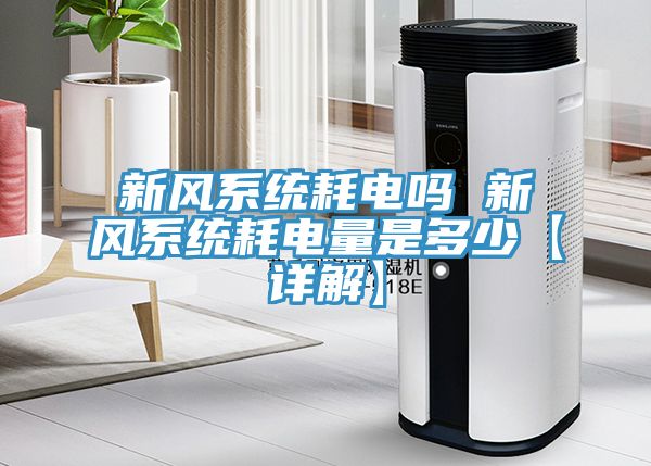 新風系統耗電嗎 新風系統耗電量是多少【詳解】