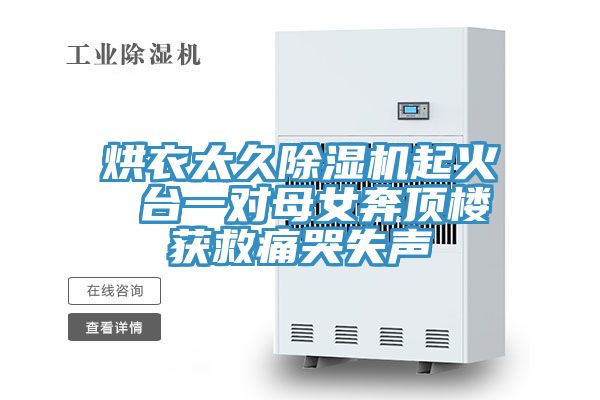 烘衣太久除濕機起火 臺一對母女奔頂樓獲救痛哭失聲