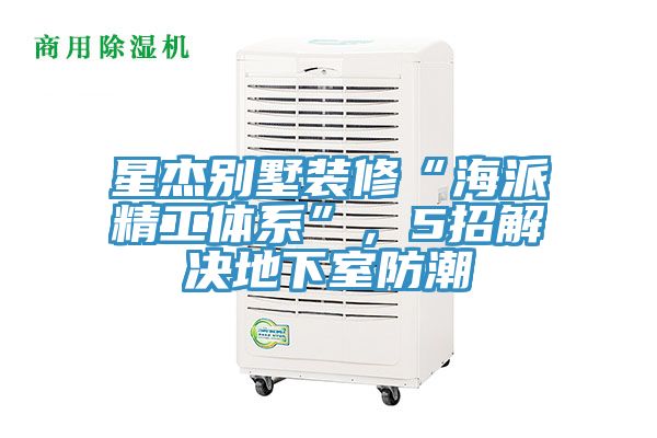 星杰別墅裝修“海派精工體系”,5招解決地下室防潮