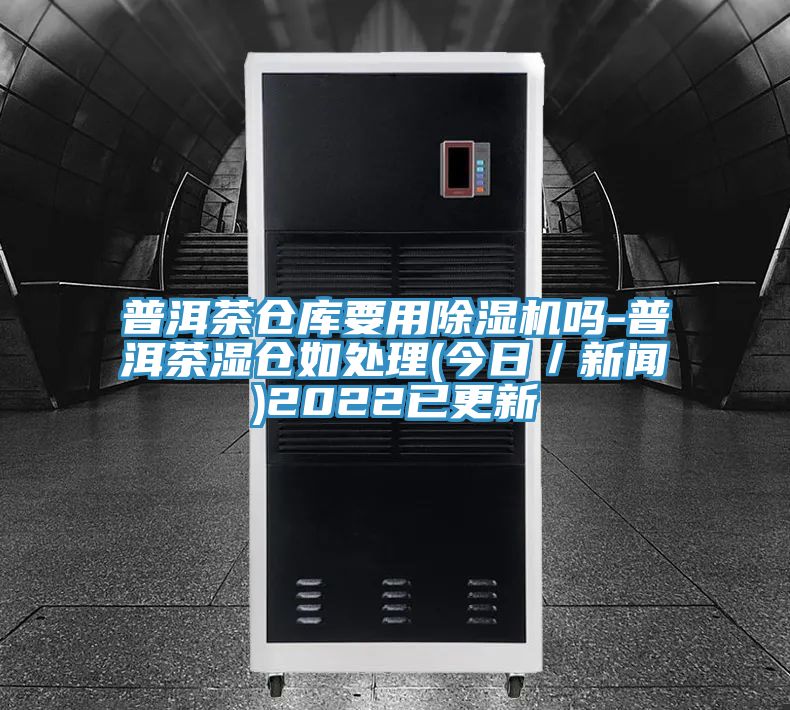 普洱茶倉庫要用除濕機嗎-普洱茶濕倉如處理(今日/新聞)2022已更新