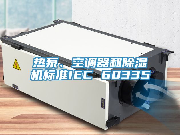 熱泵、空調器和除濕機標準IEC 60335