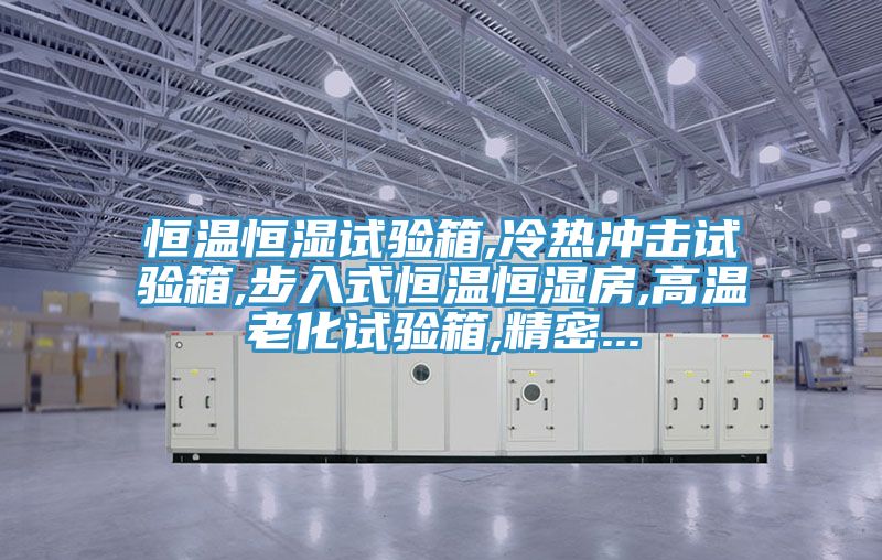 恒溫恒濕試驗箱,冷熱沖擊試驗箱,步入式恒溫恒濕房,高溫老化試驗箱,精密...