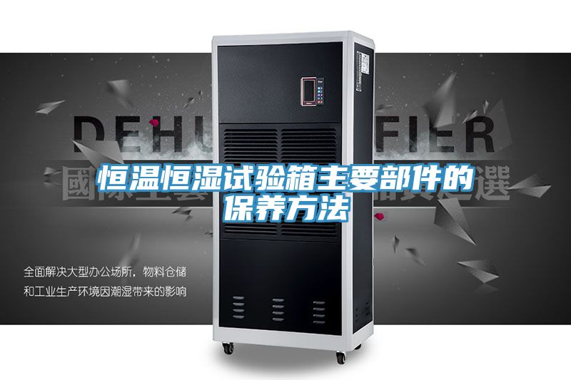 恒溫恒濕試驗箱主要部件的保養方法