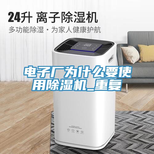 電子廠為什么要使用除濕機_重復