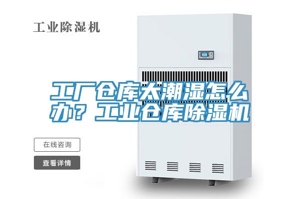 工廠倉庫太潮濕怎么辦？工業倉庫除濕機