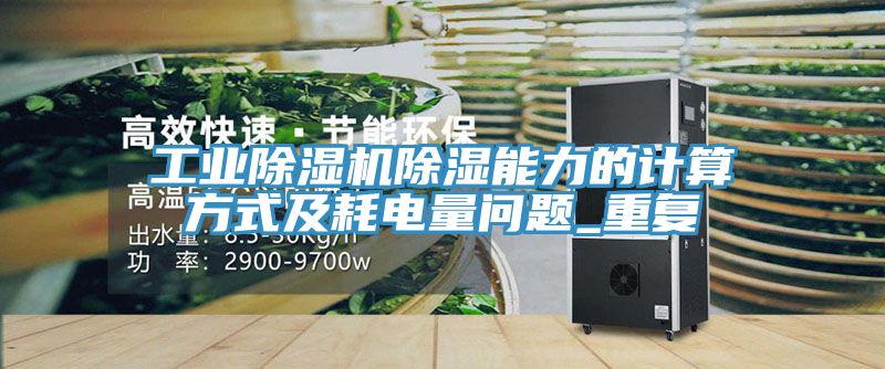 工業除濕機除濕能力的計算方式及耗電量問題_重復