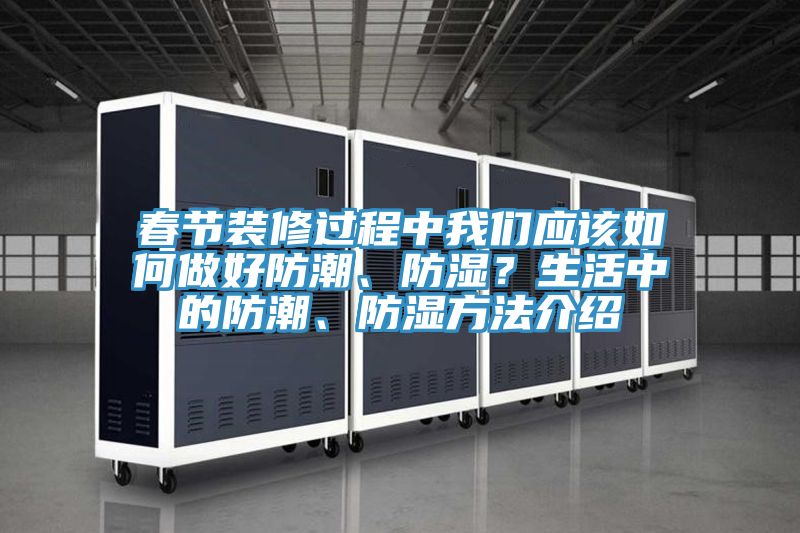 春節裝修過程中我們應該如何做好防潮、防濕？生活中的防潮、防濕方法介紹