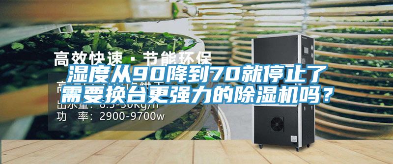 濕度從90降到70就停止了需要換臺(tái)更強(qiáng)力的除濕機(jī)嗎？