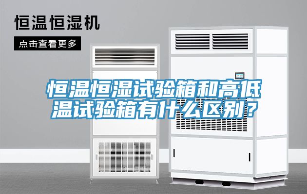 恒溫恒濕試驗箱和高低溫試驗箱有什么區別？