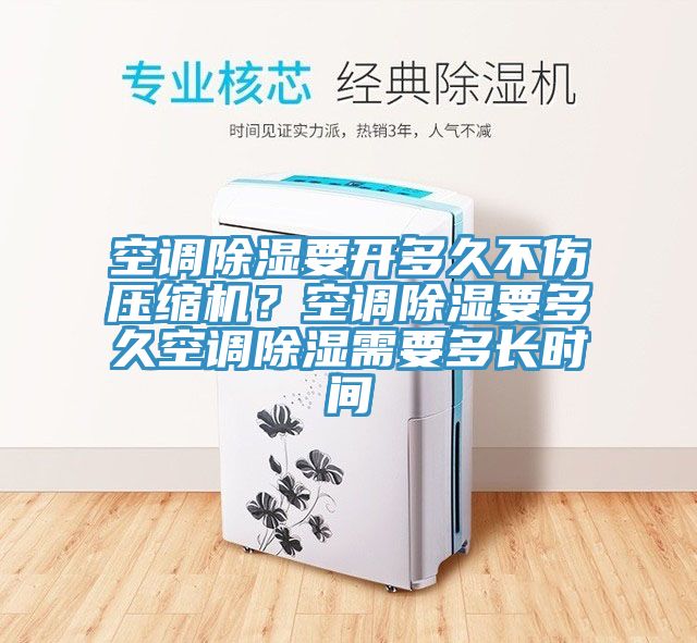 空調(diào)除濕要開(kāi)多久不傷壓縮機(jī)?空調(diào)除濕要多久空調(diào)除濕需要多長(zhǎng)時(shí)間