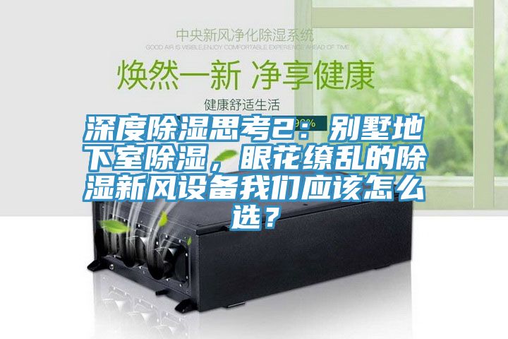 深度除濕思考2：別墅地下室除濕，眼花繚亂的除濕新風設備我們應該怎么選？