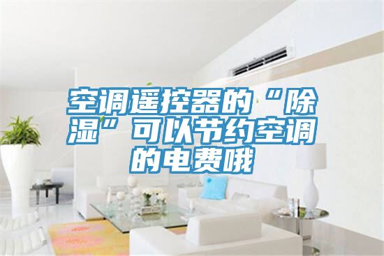 空調遙控器的“除濕”可以節約空調的電費哦