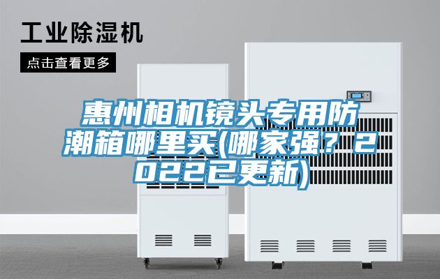惠州相機鏡頭專用防潮箱哪里買(哪家強？2022已更新)